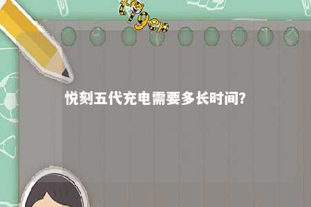 悦刻五代充电需要多长时间？ 